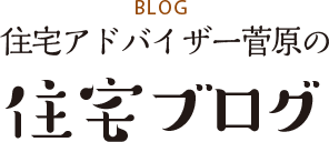 blog 住宅アドバイザー菅原の住宅ブログ